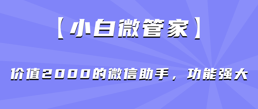 【小白微管家】价值2000的微信助手,功能强大