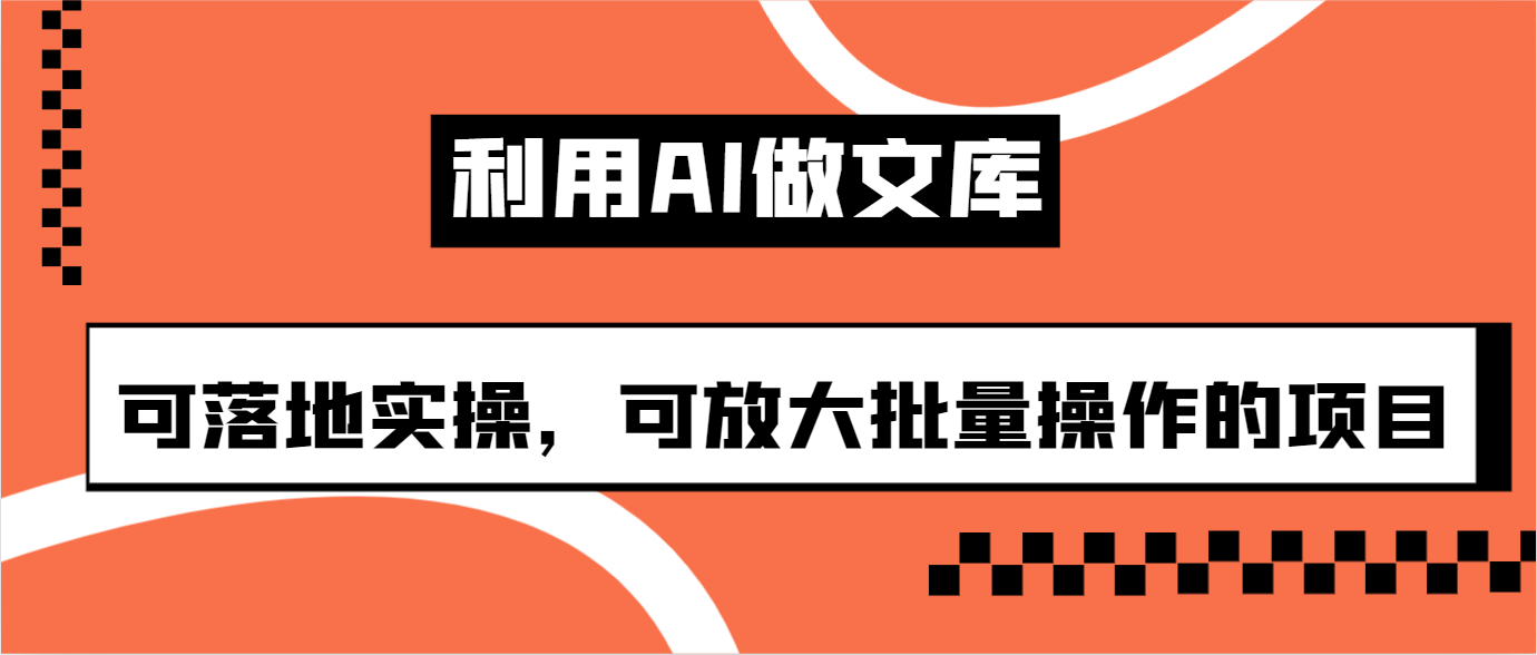 利用AI做文库,可落地实操,可放大批量操作的项目
