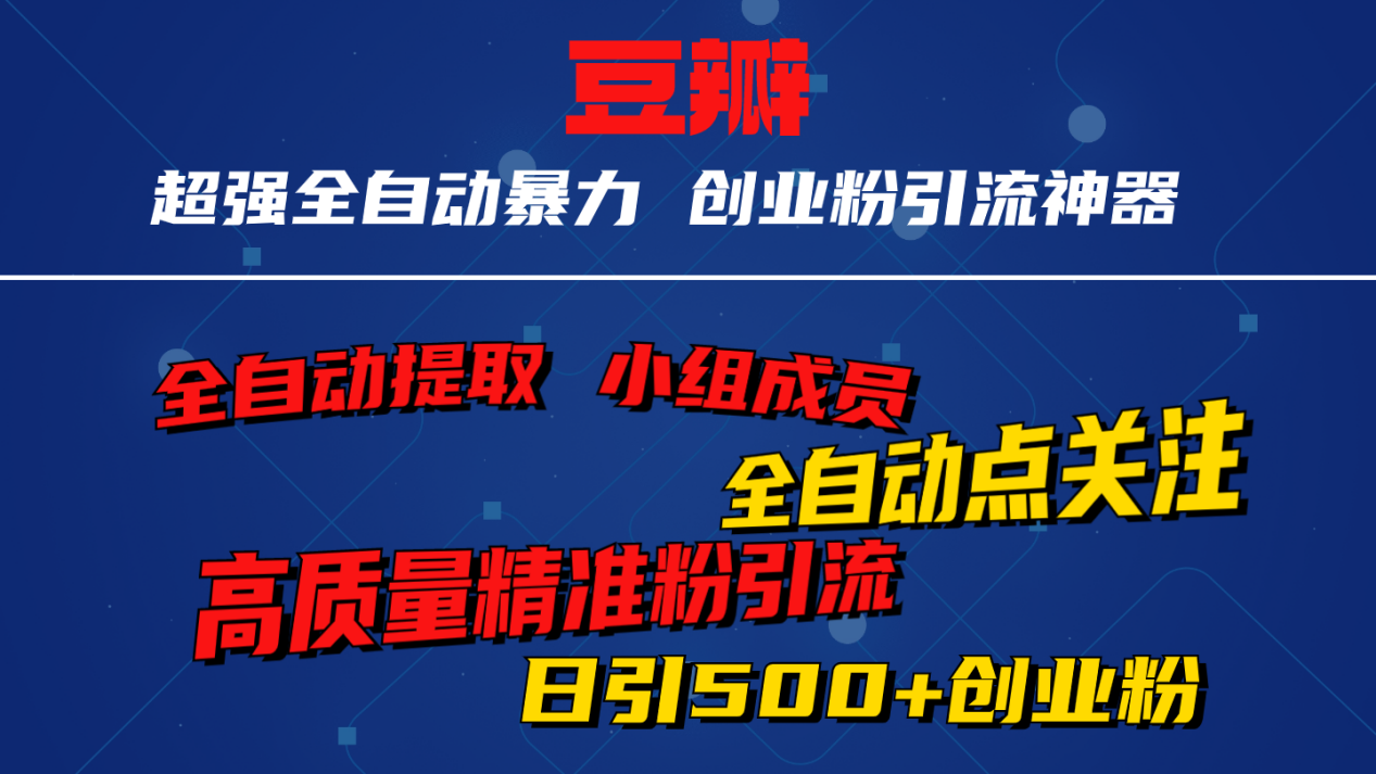 无脑豆瓣全自动引流神器 自动提取小组成员+自动关注+自动引流 日引500+创业粉