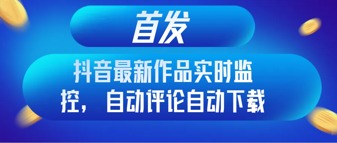 首发<strong>抖音</strong>最新作品实时监控,自动评论自动下载