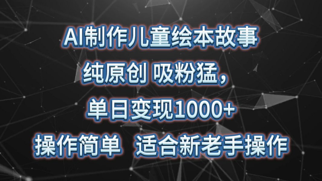 AI制作儿童绘本故事,纯原创,吸粉猛,单日变现1000+,操作简单,适合新老手操作