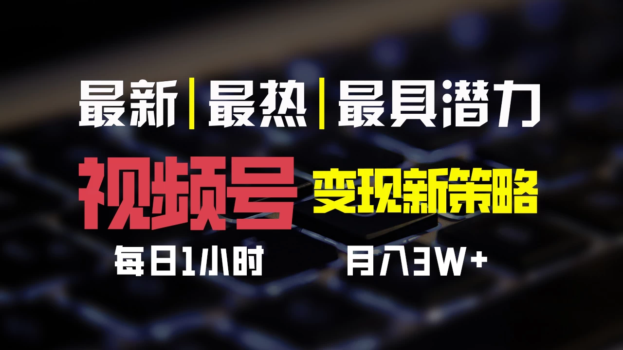 视频号变现新策略,每日只需一小时,月入30000+