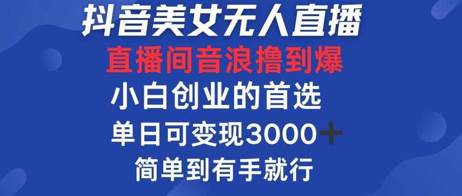 8月<strong>抖音</strong>美女最新无人直播,直播间音浪撸到爆,单日可变现3000➕,小白创业的首选