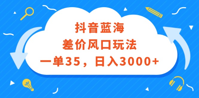 <strong>抖音</strong>蓝海差价风口玩法,一单35,日入3000+
