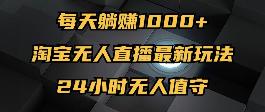 最新淘宝无人直播玩法,每天躺赚1000+,24小时无人值守,不违规不封号