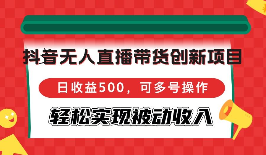 <strong>抖音</strong>无人直播带货创新项目,日收益500,可多号操作,轻松实现被动收入