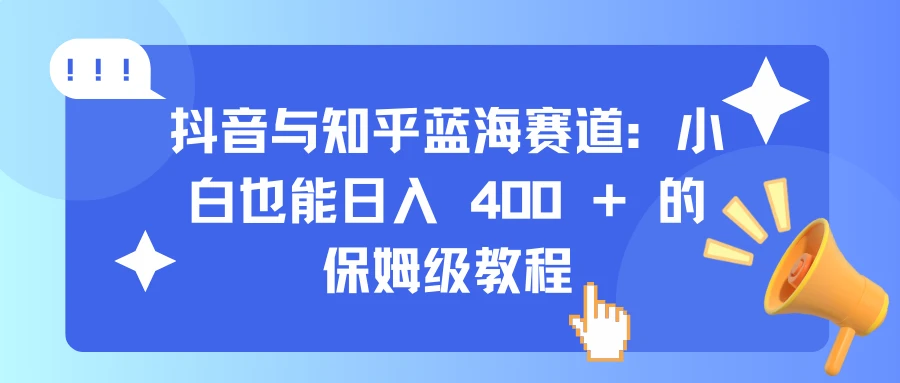 <strong>抖音</strong>与知乎蓝海赛道:小白也能日入 400 + 的保姆级教程