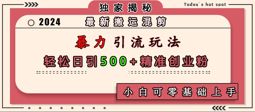 最新搬运混剪暴力引流玩法,轻松日引500+精准创业粉,小白可零基础上手