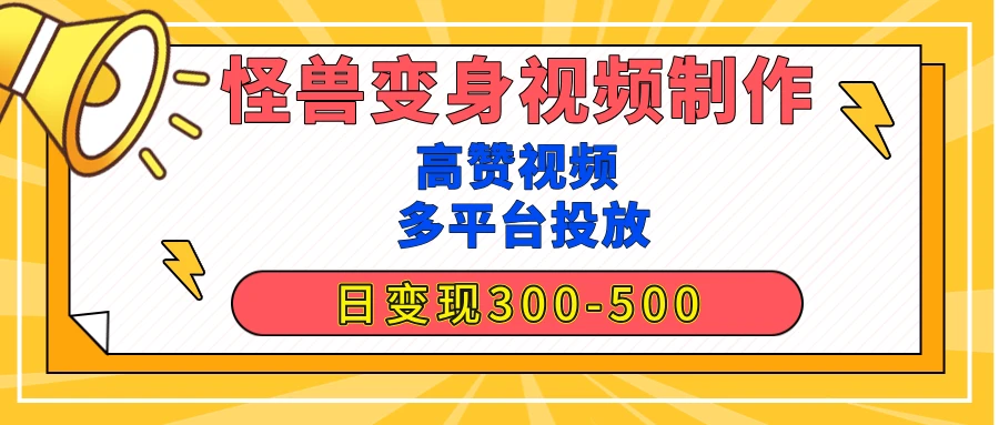 【揭秘高赞】怪兽变身视频制作,日变现300-500,多平台发布(<strong>抖音</strong>、视频号、小红书
