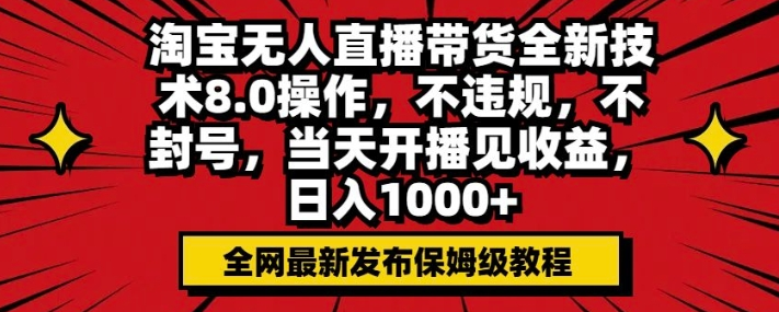 淘宝无人直播带货全新技术8.0操作,不违规,不封号,当天开播见收益,日入多张