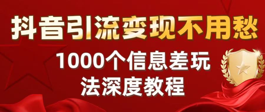抖音引流变现不用愁:1000个信息差玩法深度教程