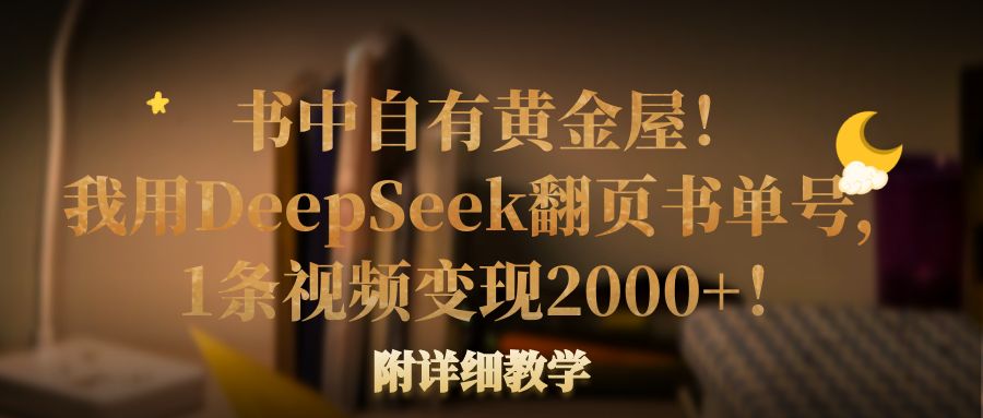 书中自有黄金屋!我用DeepSeek翻页书单号,1条视频变现2000+!附详细教学