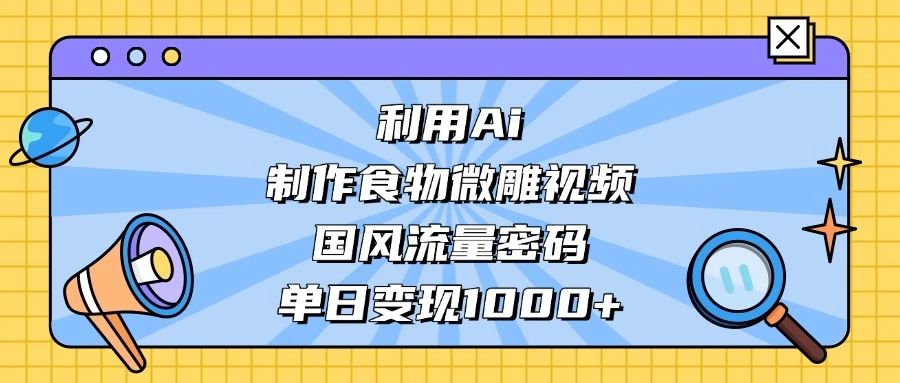 利用 Ai 制作食物微雕视频,国风流量密码,单日变现 1000+ 第1张 利用 Ai 制作食物微雕视频,国风流量密码,单日变现 1000+ 第1张